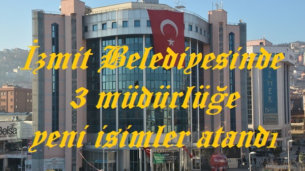 İzmit Belediyesinde 3 müdürlüğe yeni isimler atandı